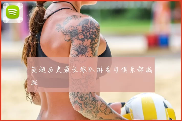 英超历史最长球队排名与俱乐部成就