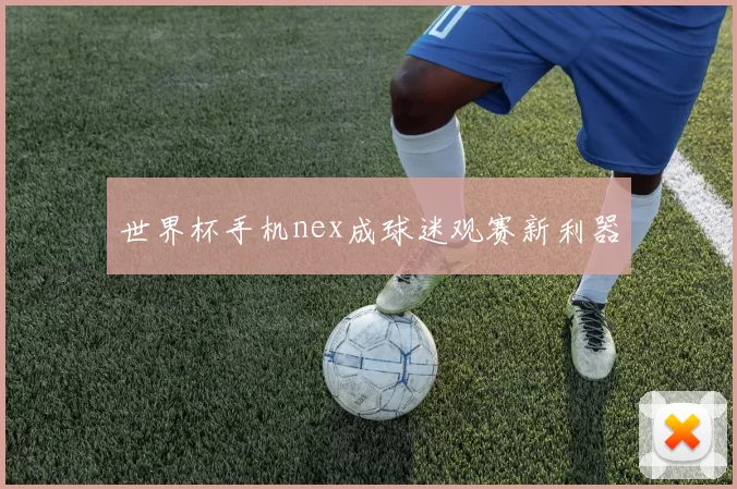 世界杯手机nex成球迷观赛新利器
