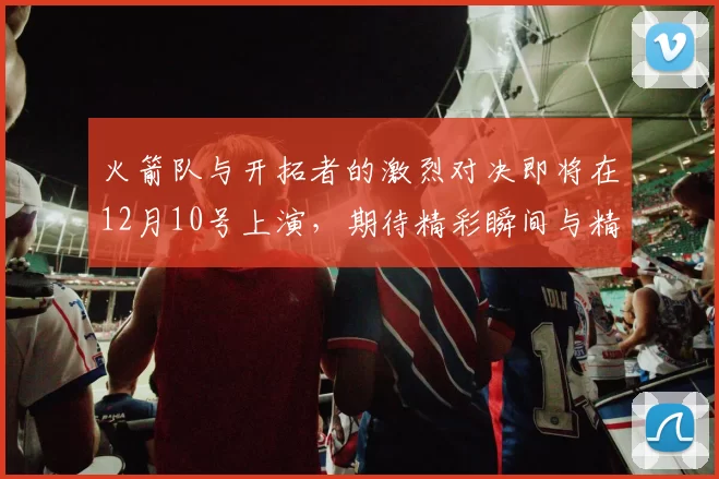 火箭队与开拓者的激烈对决即将在12月10号上演，期待精彩瞬间与精彩表现