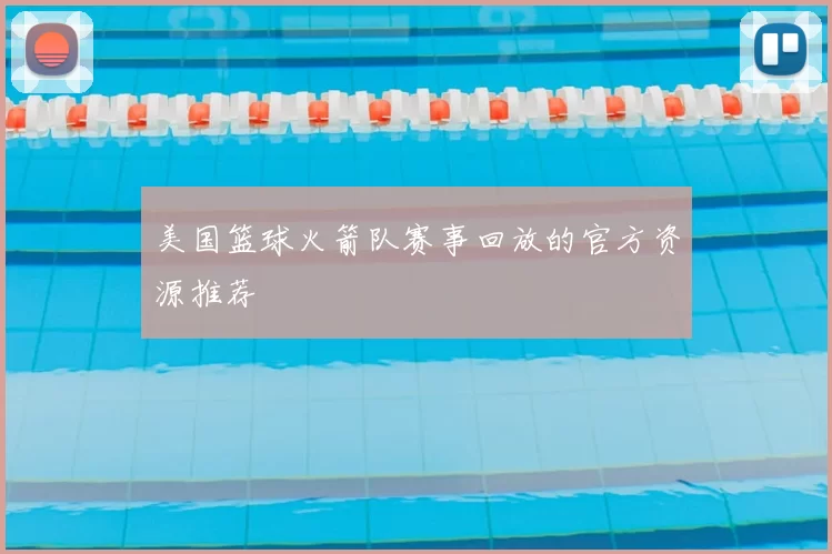 美国篮球火箭队赛事回放的官方资源推荐