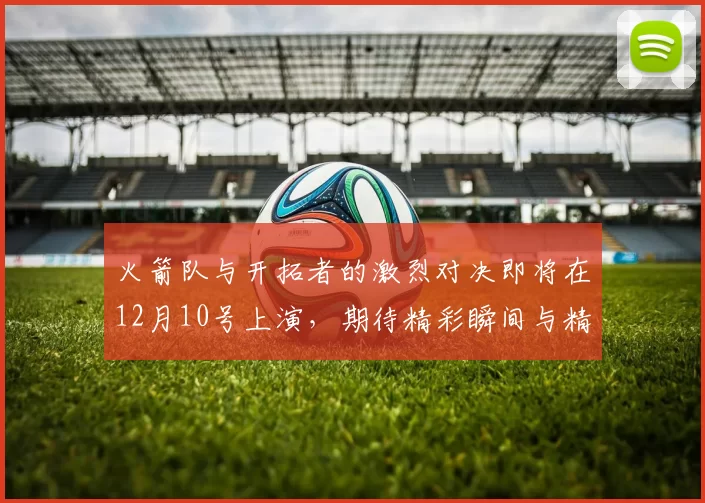 火箭队与开拓者的激烈对决即将在12月10号上演，期待精彩瞬间与精彩表现