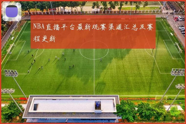 NBA直播平台最新观赛渠道汇总及赛程更新