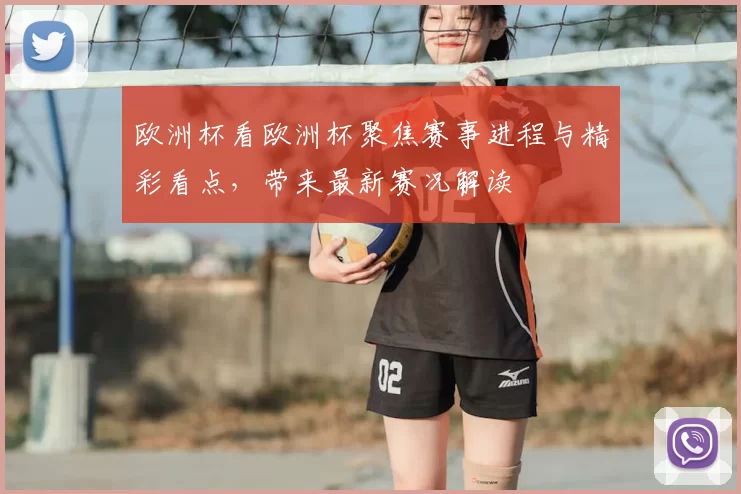 欧洲杯看欧洲杯聚焦赛事进程与精彩看点,带来最新赛况解读