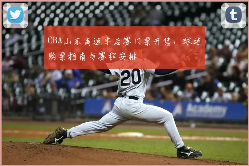 CBA山东高速季后赛门票开售，球迷购票指南与赛程安排