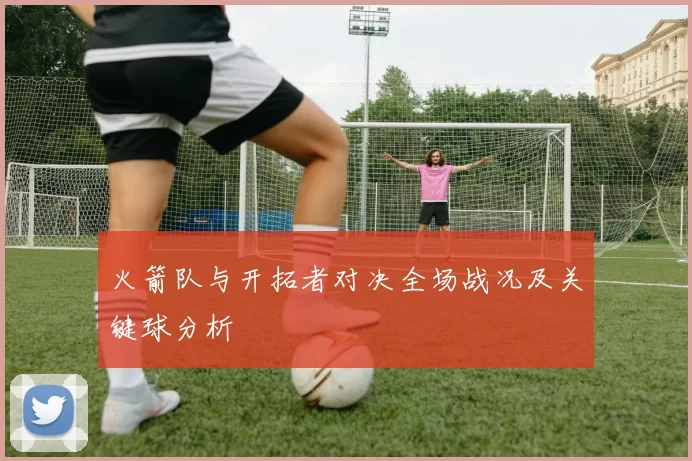 火箭队与开拓者对决全场战况及关键球分析