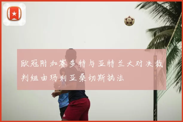 欧冠附加赛多特与亚特兰大对决裁判组由玛利亚桑切斯执法