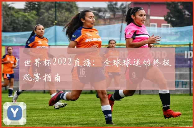 世界杯2022直播:全球球迷的终极观赛指南