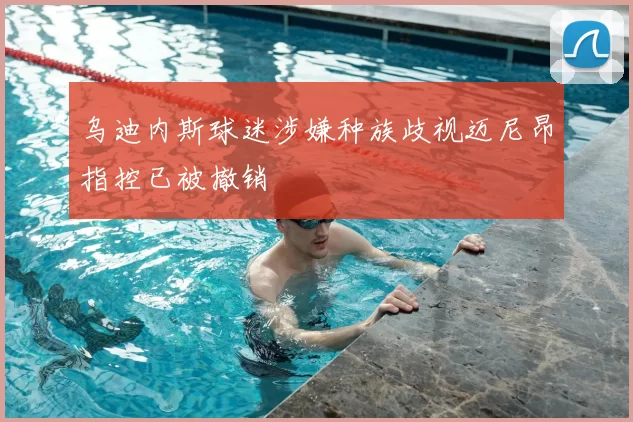 乌迪内斯球迷涉嫌种族歧视迈尼昂指控已被撤销