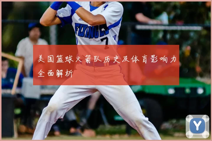 美国篮球火箭队历史及体育影响力全面解析