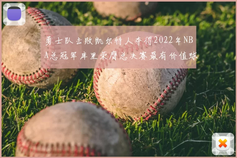 勇士队击败凯尔特人夺得2022年NBA总冠军库里荣膺总决赛最有价值球员