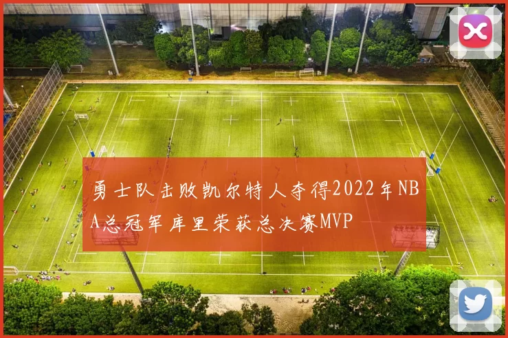 勇士队击败凯尔特人夺得2022年NBA总冠军库里荣获总决赛MVP