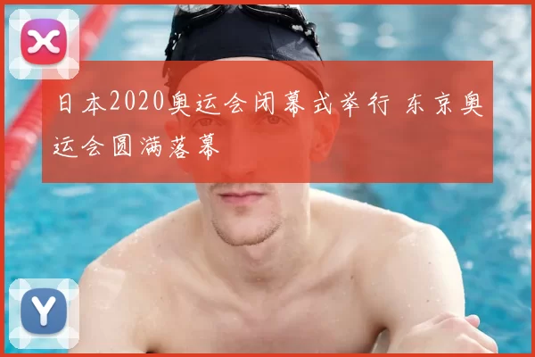 日本2020奥运会闭幕式举行 东京奥运会圆满落幕