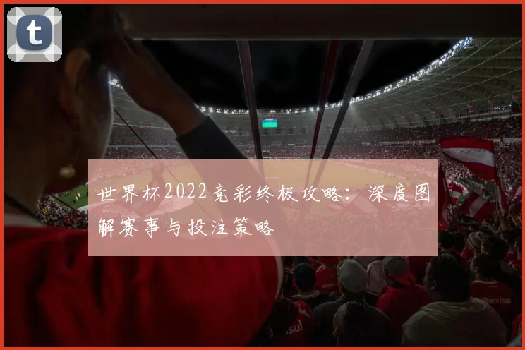 世界杯2022竞彩终极攻略：深度图解赛事与投注策略