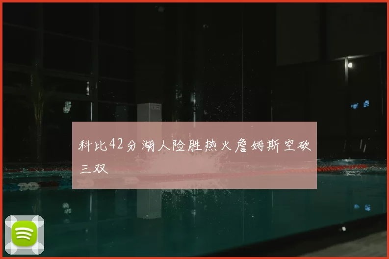 科比42分湖人险胜热火詹姆斯空砍三双
