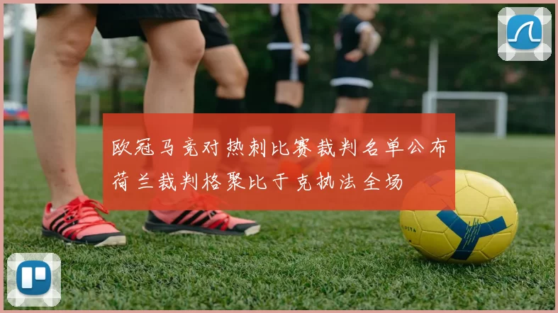 欧冠马竞对热刺比赛裁判名单公布荷兰裁判格聚比于克执法全场