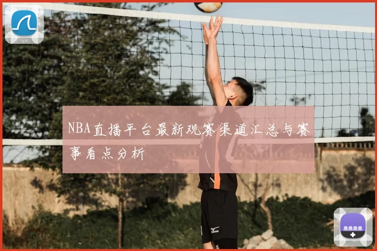 NBA直播平台最新观赛渠道汇总与赛事看点分析