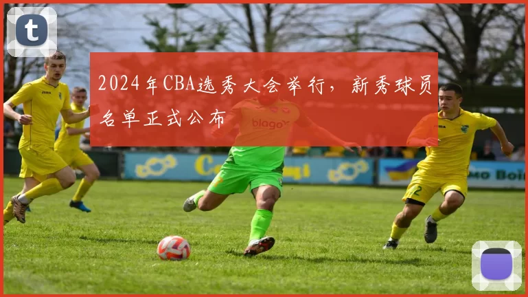 2024年CBA选秀大会举行,新秀球员名单正式公布