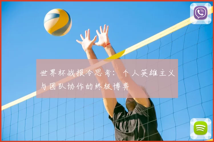世界杯战报冷思考：个人英雄主义与团队协作的终极博弈