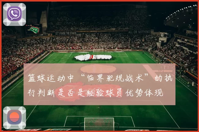 篮球运动中“临界犯规战术”的执行判断是否是经验球员优势体现