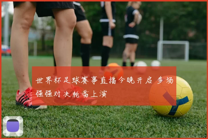 世界杯足球赛事直播今晚开启 多场强强对决轮番上演