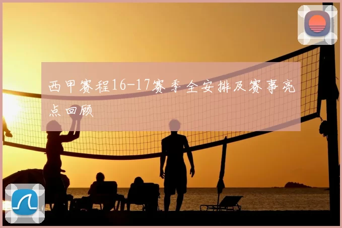 西甲赛程16-17赛季全安排及赛事亮点回顾