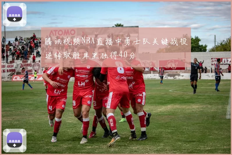 腾讯视频NBA直播中勇士队关键战役逆转取胜库里独得40分