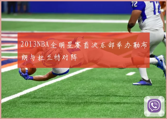 2013NBA全明星赛首次东部举办勒布朗与杜兰特对阵