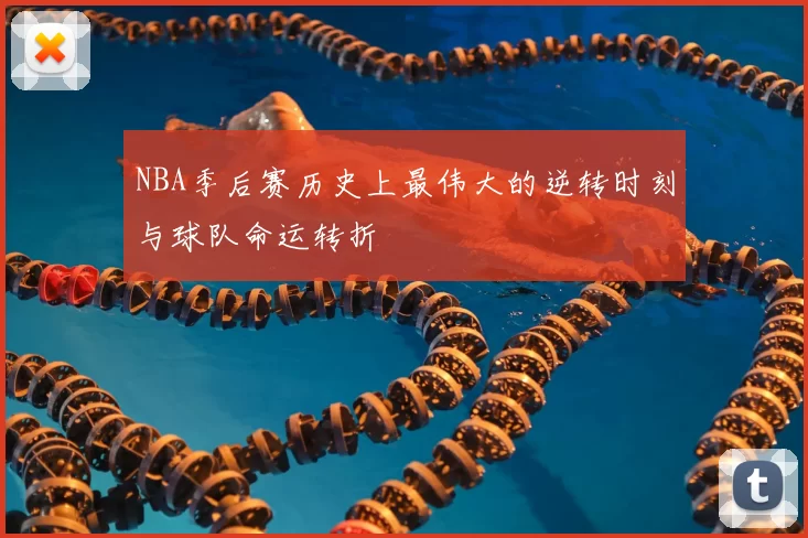 NBA季后赛历史上最伟大的逆转时刻与球队命运转折