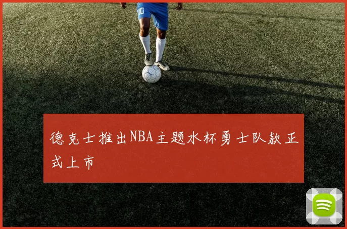 德克士推出NBA主题水杯勇士队款正式上市