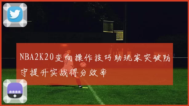 NBA2K20变向操作技巧助玩家突破防守提升实战得分效率