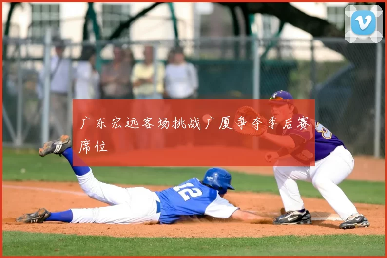广东宏远客场挑战广厦争夺季后赛席位