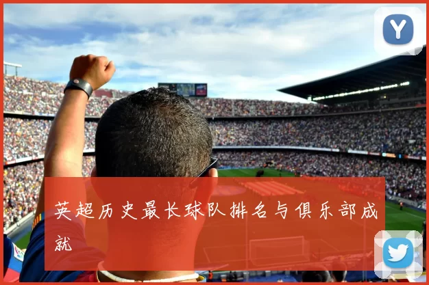英超历史最长球队排名与俱乐部成就