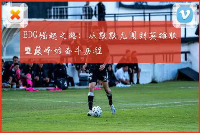 EDG崛起之路：从默默无闻到英雄联盟巅峰的奋斗历程