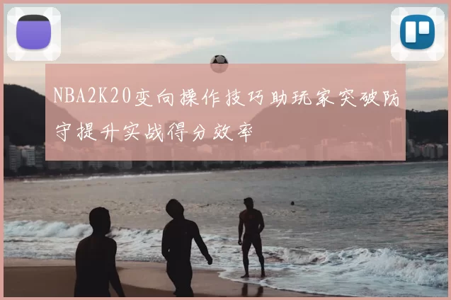 NBA2K20变向操作技巧助玩家突破防守提升实战得分效率