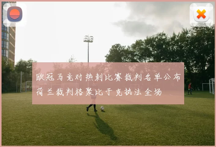 欧冠马竞对热刺比赛裁判名单公布荷兰裁判格聚比于克执法全场