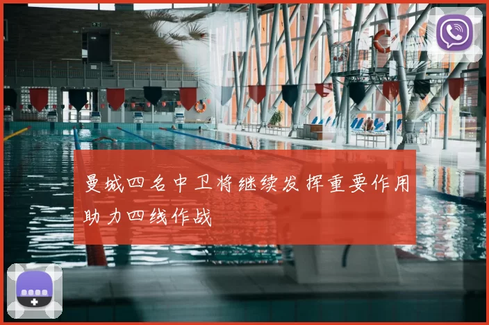 曼城四名中卫将继续发挥重要作用助力四线作战