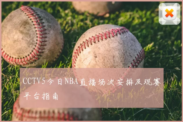 CCTV5今日NBA直播场次安排及观赛平台指南