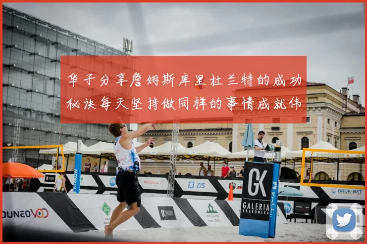 华子分享詹姆斯库里杜兰特的成功秘诀每天坚持做同样的事情成就伟大人生