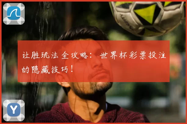 让胜玩法全攻略:世界杯彩票投注的隐藏技巧!