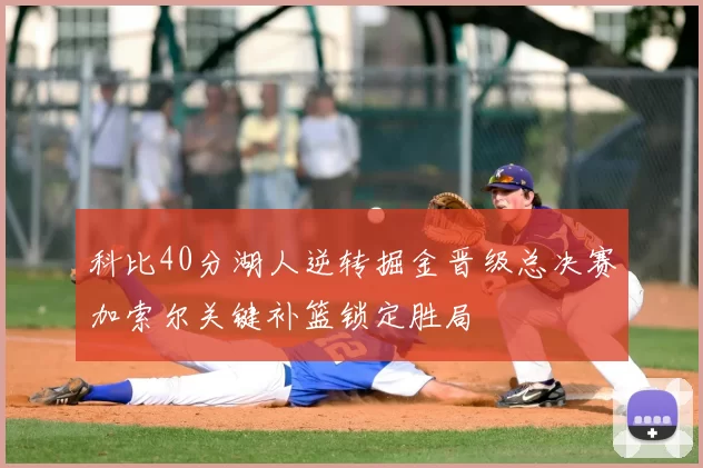 科比40分湖人逆转掘金晋级总决赛加索尔关键补篮锁定胜局