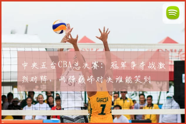 中央五台CBA总决赛：冠军争夺战激烈对阵，两强巅峰对决谁能笑到
