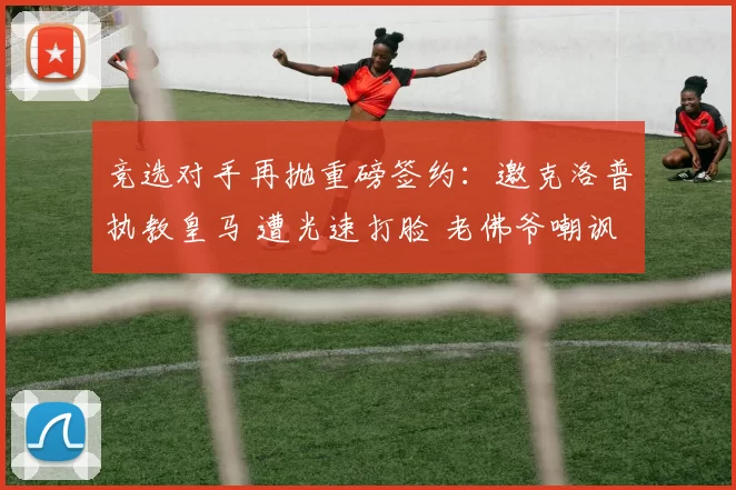 竞选对手再抛重磅签约:邀克洛普执教皇马 遭光速打脸 老佛爷嘲讽