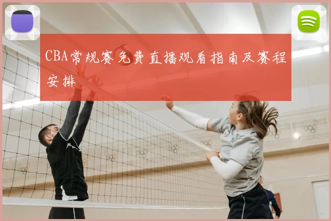 CBA常规赛免费直播观看指南及赛程安排