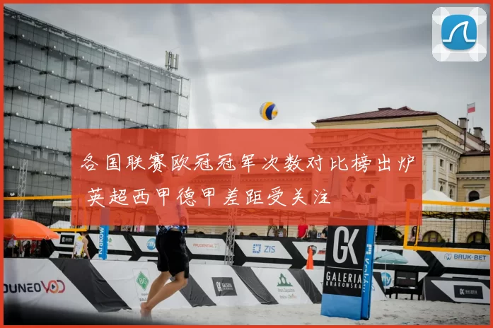 各国联赛欧冠冠军次数对比榜出炉 英超西甲德甲差距受关注
