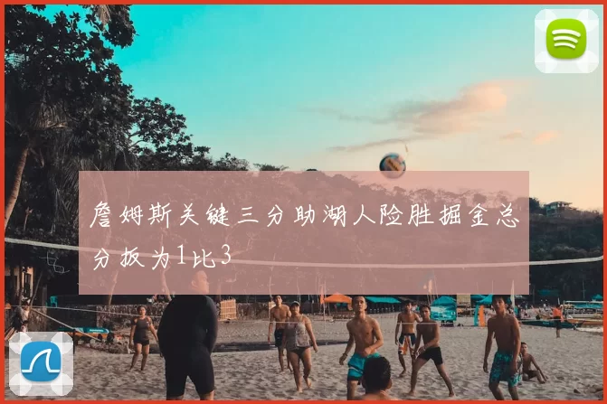 詹姆斯关键三分助湖人险胜掘金总分扳为1比3