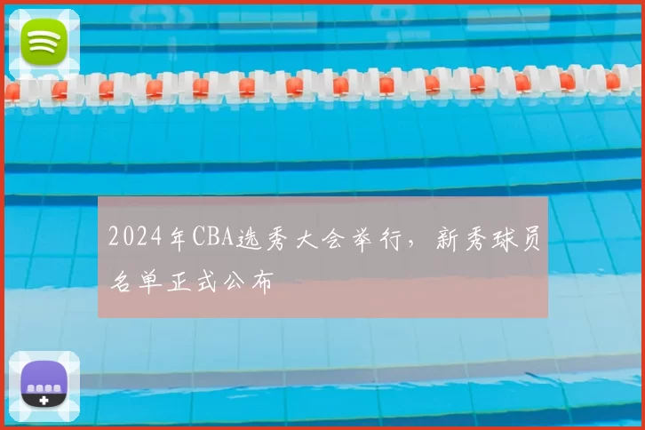 2024年CBA选秀大会举行，新秀球员名单正式公布