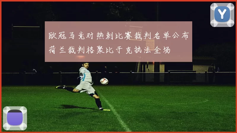 欧冠马竞对热刺比赛裁判名单公布荷兰裁判格聚比于克执法全场
