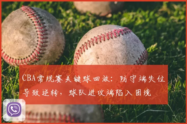 CBA常规赛关键球回放：防守端失位导致逆转，球队进攻端陷入困境