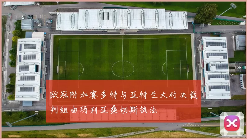 欧冠附加赛多特与亚特兰大对决裁判组由玛利亚桑切斯执法