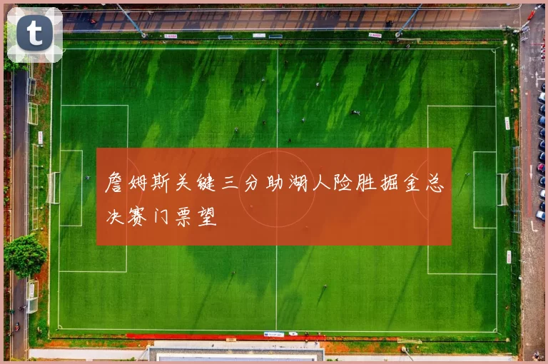 詹姆斯关键三分助湖人险胜掘金总决赛门票望